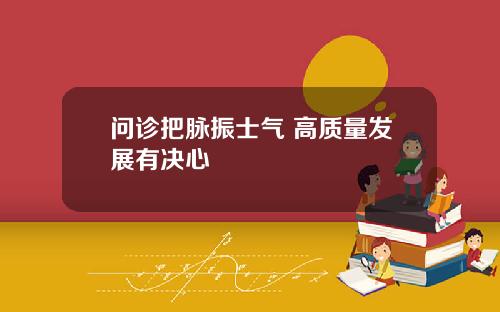 问诊把脉振士气 高质量发展有决心