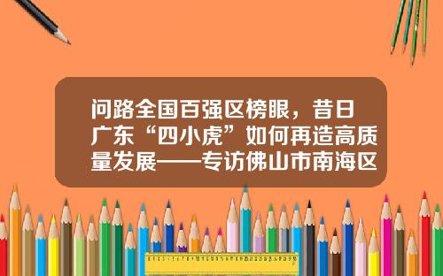 问路全国百强区榜眼，昔日广东“四小虎”如何再造高质量发展——专访佛山市南海区区长顾耀辉