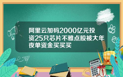 阿里云加码2000亿元投资25只芯片不雅点股被大年夜单资金买买买