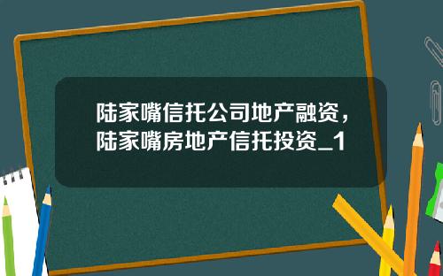 陆家嘴信托公司地产融资，陆家嘴房地产信托投资_1