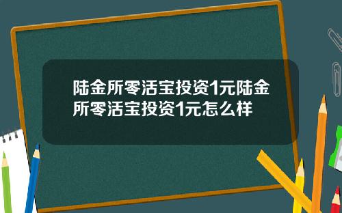 陆金所零活宝投资1元陆金所零活宝投资1元怎么样