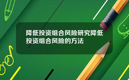 降低投资组合风险研究降低投资组合风险的方法
