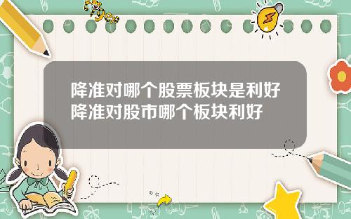 降准对哪个股票板块是利好降准对股市哪个板块利好