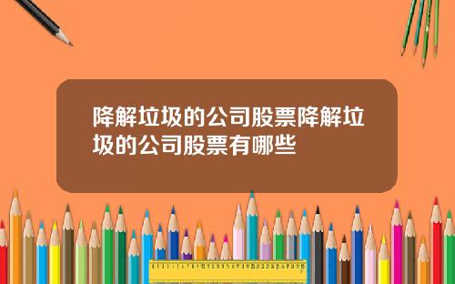 降解垃圾的公司股票降解垃圾的公司股票有哪些