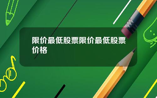 限价最低股票限价最低股票价格