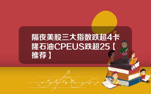 隔夜美股三大指数跌超4卡隆石油CPEUS跌超25【推荐】