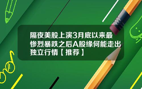 隔夜美股上演3月底以来最惨烈暴跌之后A股缘何能走出独立行情【推荐】