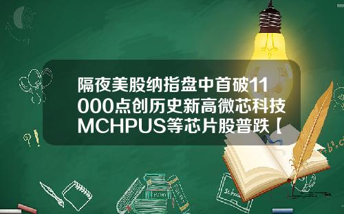 隔夜美股纳指盘中首破11000点创历史新高微芯科技MCHPUS等芯片股普跌【推荐】