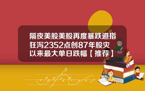 隔夜美股美股再度暴跌道指狂泻2352点创87年股灾以来最大单日跌幅【推荐】