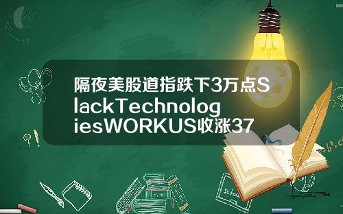隔夜美股道指跌下3万点SlackTechnologiesWORKUS收涨3759【推荐】