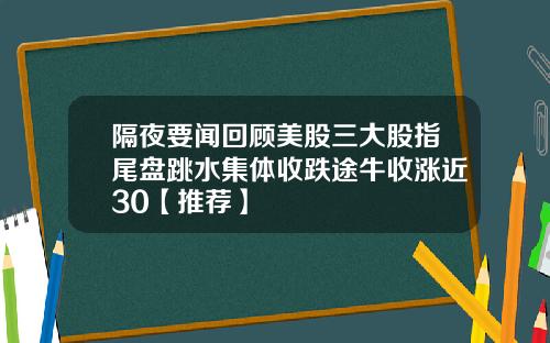 隔夜要闻回顾美股三大股指尾盘跳水集体收跌途牛收涨近30【推荐】