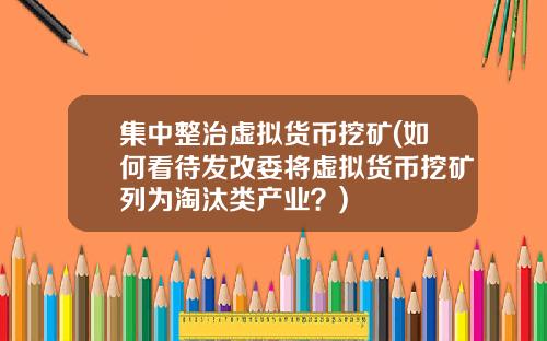 集中整治虚拟货币挖矿(如何看待发改委将虚拟货币挖矿列为淘汰类产业？)