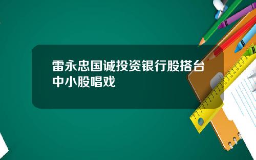 雷永忠国诚投资银行股搭台中小股唱戏