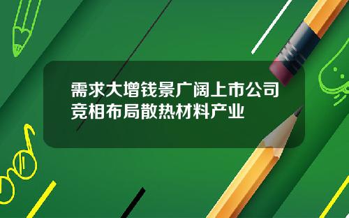 需求大增钱景广阔上市公司竞相布局散热材料产业
