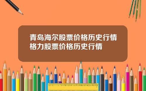 青岛海尔股票价格历史行情格力股票价格历史行情