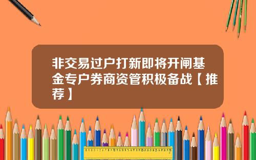 非交易过户打新即将开闸基金专户券商资管积极备战【推荐】