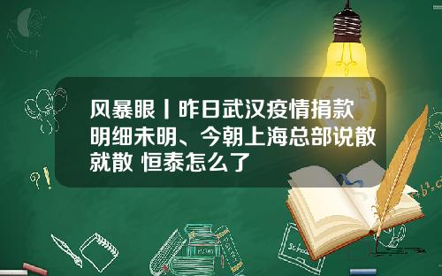 风暴眼丨昨日武汉疫情捐款明细未明、今朝上海总部说散就散 恒泰怎么了