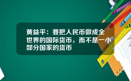 黄益平：要把人民币做成全世界的国际货币，而不是一小部分国家的货币