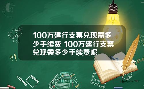 100万建行支票兑现需多少手续费 100万建行支票兑现需多少手续费呢