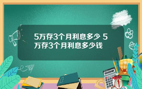 5万存3个月利息多少 5万存3个月利息多少钱