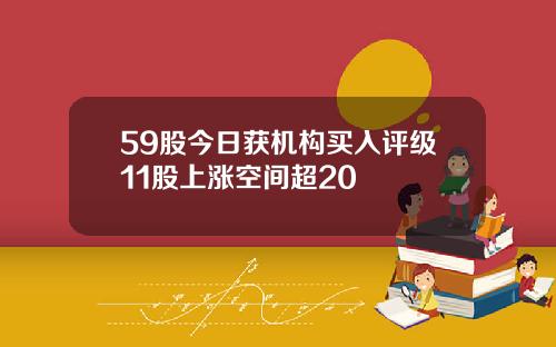 59股今日获机构买入评级11股上涨空间超20