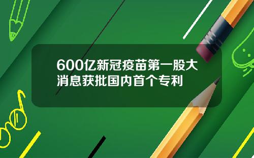 600亿新冠疫苗第一股大消息获批国内首个专利
