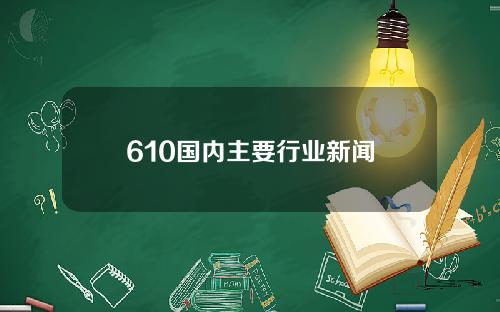 610国内主要行业新闻