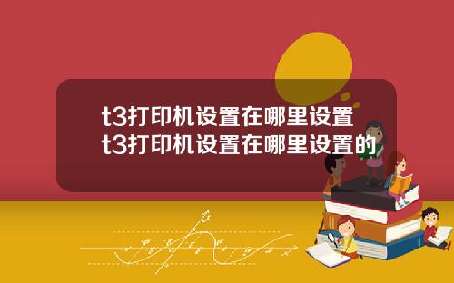 t3打印机设置在哪里设置t3打印机设置在哪里设置的