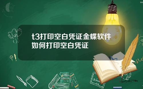 t3打印空白凭证金蝶软件如何打印空白凭证
