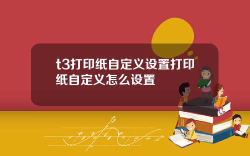 t3打印纸自定义设置打印纸自定义怎么设置