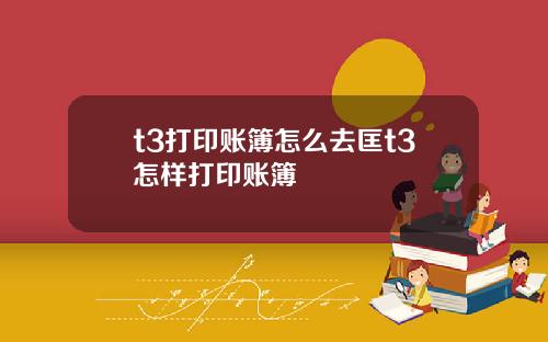 t3打印账簿怎么去匡t3怎样打印账簿