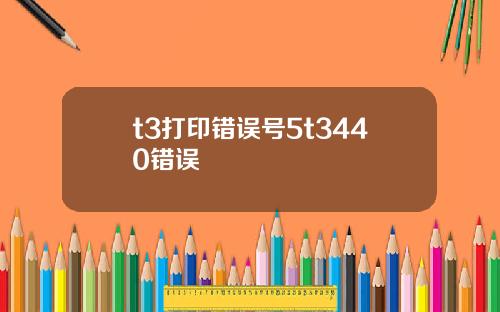 t3打印错误号5t3440错误