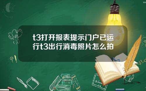 t3打开报表提示门户已运行t3出行消毒照片怎么拍