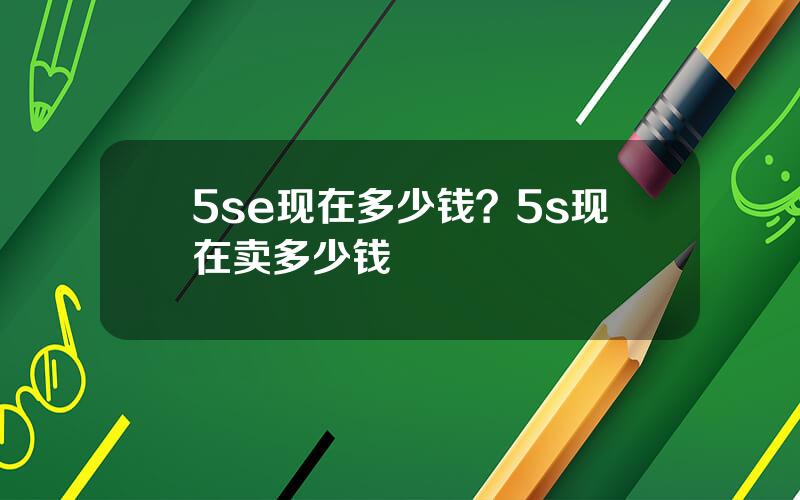 5se现在多少钱？5s现在卖多少钱