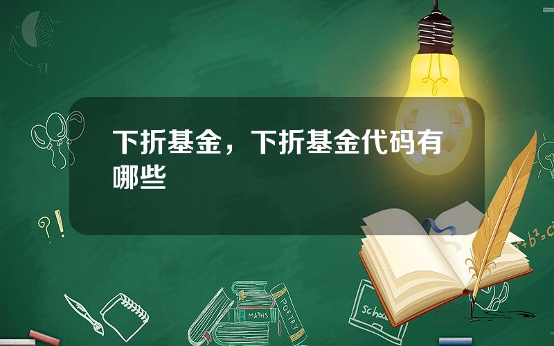 下折基金，下折基金代码有哪些