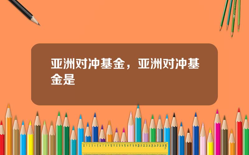 亚洲对冲基金，亚洲对冲基金是