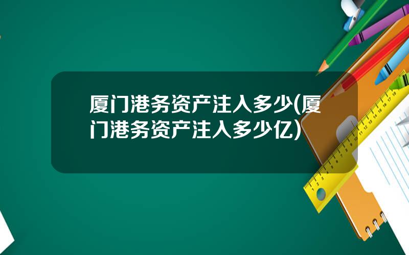 厦门港务资产注入多少(厦门港务资产注入多少亿)