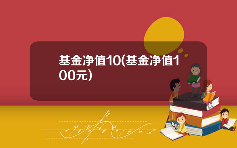 基金净值10(基金净值100元)