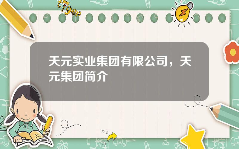 天元实业集团有限公司，天元集团简介