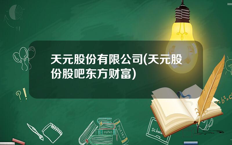 天元股份有限公司(天元股份股吧东方财富)