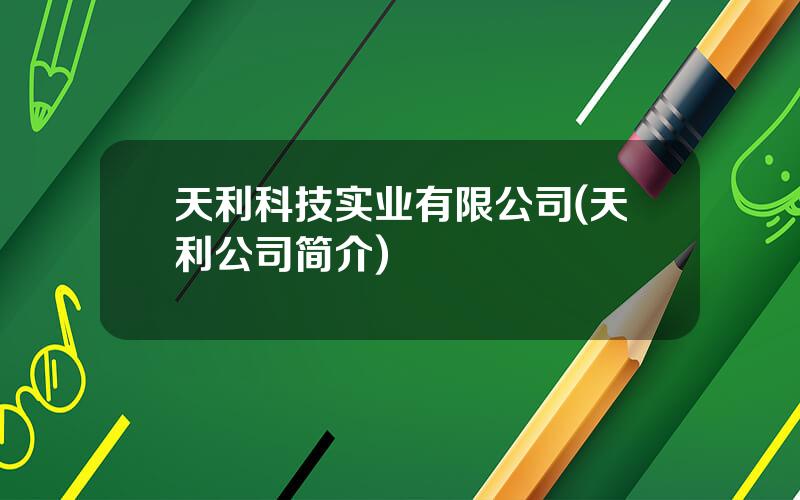 天利科技实业有限公司(天利公司简介)