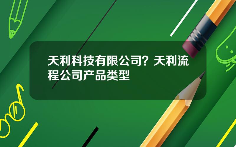 天利科技有限公司？天利流程公司产品类型