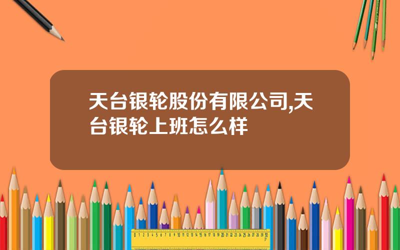 天台银轮股份有限公司,天台银轮上班怎么样