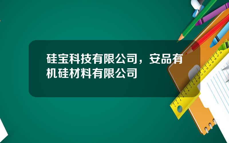 硅宝科技有限公司，安品有机硅材料有限公司
