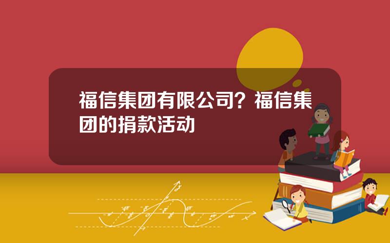 福信集团有限公司？福信集团的捐款活动