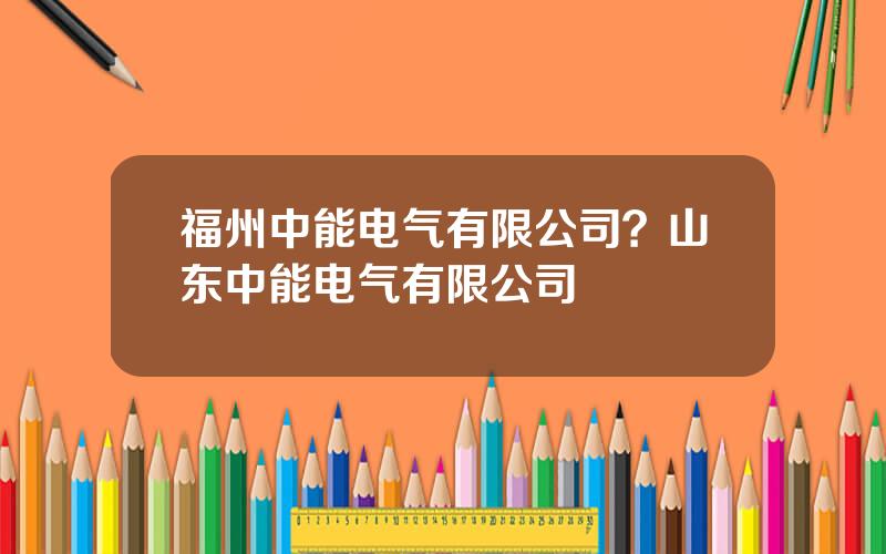 福州中能电气有限公司？山东中能电气有限公司