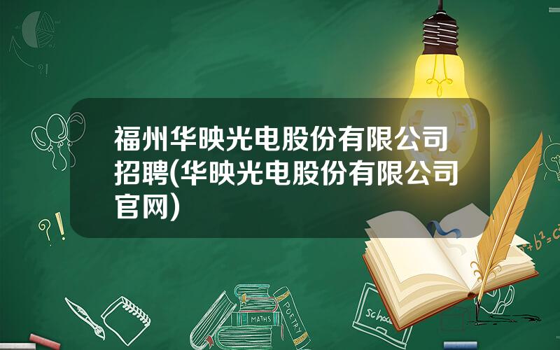 福州华映光电股份有限公司招聘(华映光电股份有限公司官网)