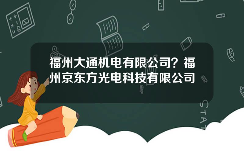 福州大通机电有限公司？福州京东方光电科技有限公司