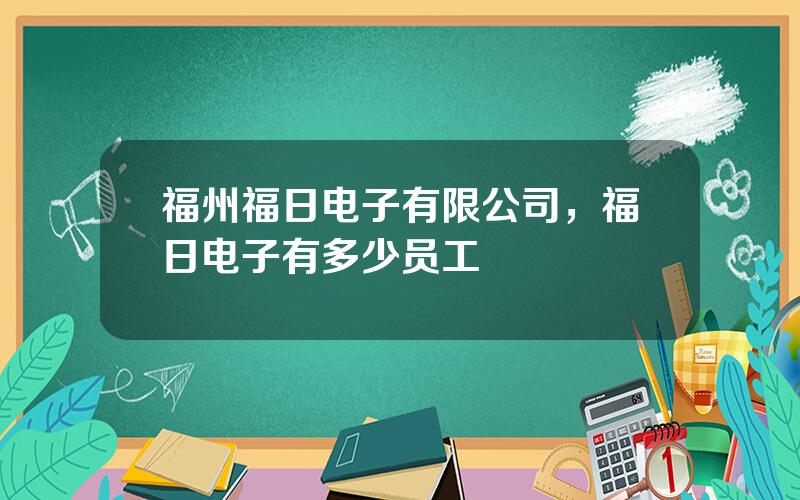福州福日电子有限公司，福日电子有多少员工