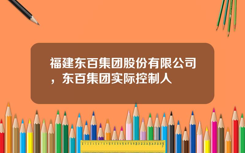 福建东百集团股份有限公司，东百集团实际控制人